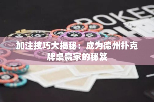 加注技巧大揭秘：成為德州撲克牌桌贏家的秘笈
