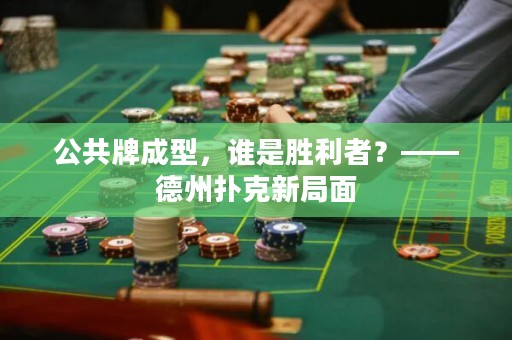 公共牌成型，誰是勝利者？——德州撲克新局面