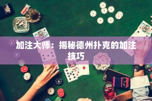 加注大師：揭秘德州撲克的加注技巧