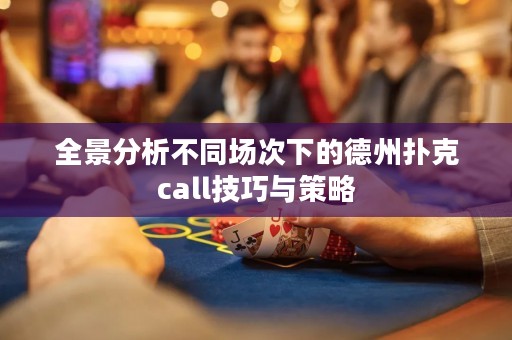 全景分析不同場(chǎng)次下的德州撲克call技巧與策略