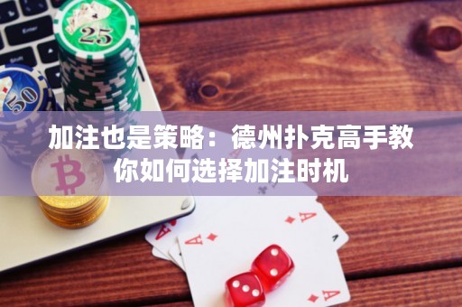 加注也是策略：德州撲克高手教你如何選擇加注時(shí)機(jī)