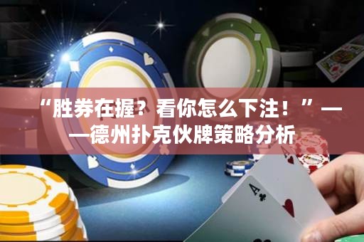 “勝券在握？看你怎么下注！”——德州撲克伙牌策略分析