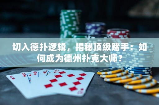 切入德?lián)溥壿?，揭秘頂?jí)賭手：如何成為德州撲克大師？