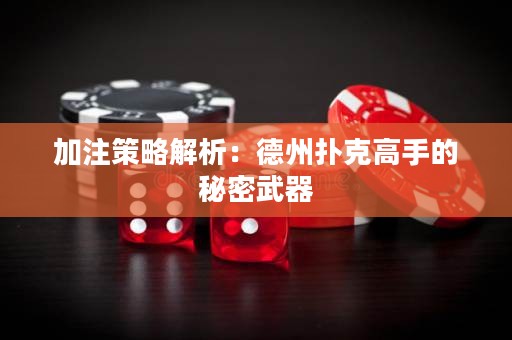 加注策略解析：德州撲克高手的秘密武器