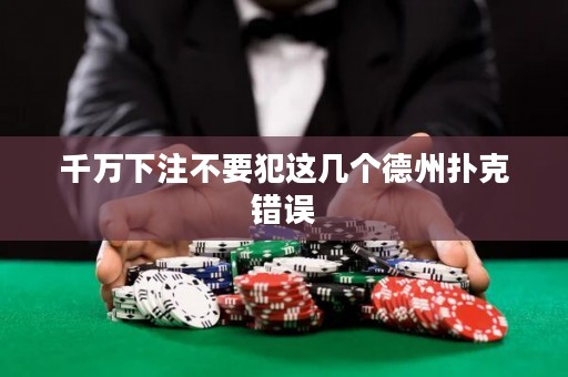 千萬下注不要犯這幾個德州撲克錯誤