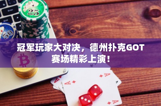 冠軍玩家大對(duì)決，德州撲克GOT賽場(chǎng)精彩上演！