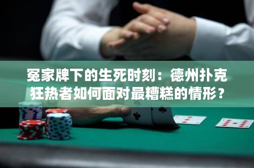 冤家牌下的生死時(shí)刻：德州撲克狂熱者如何面對(duì)最糟糕的情形？