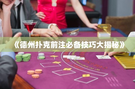 《德州撲克前注必備技巧大揭秘》