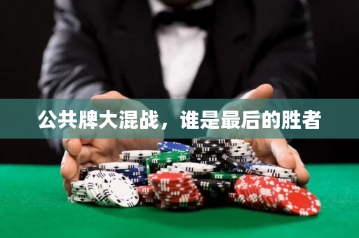 公共牌大混戰(zhàn)，誰(shuí)是最后的勝者