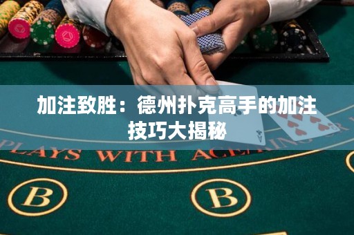加注致勝：德州撲克高手的加注技巧大揭秘