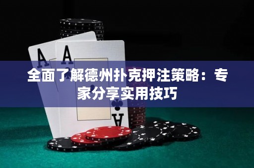 全面了解德州撲克押注策略：專家分享實用技巧