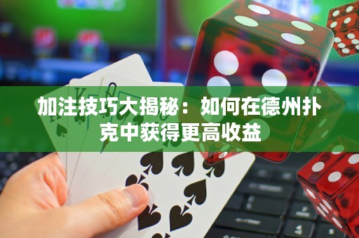 加注技巧大揭秘：如何在德州撲克中獲得更高收益