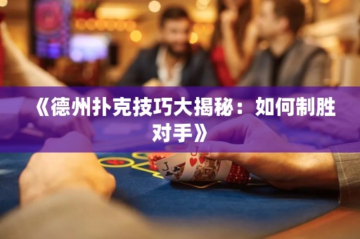 《德州撲克技巧大揭秘：如何制勝對手》