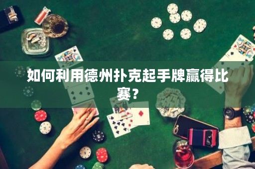 如何利用德州撲克起手牌贏得比賽？