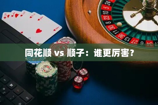 同花順 vs 順子：誰更厲害？
