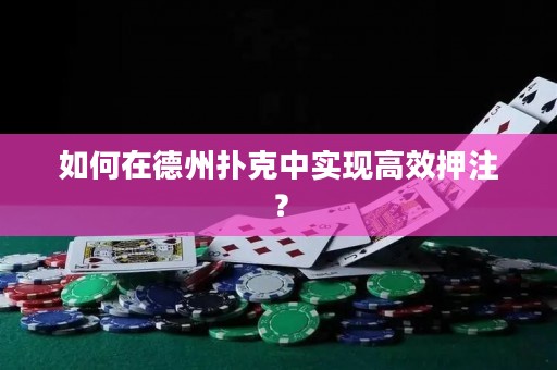 如何在德州撲克中實現(xiàn)高效押注？
