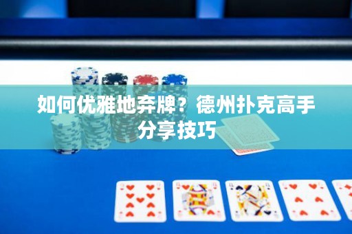 如何優(yōu)雅地棄牌？德州撲克高手分享技巧