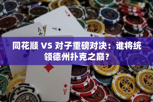 同花順 VS 對子重磅對決：誰將統(tǒng)領(lǐng)德州撲克之巔？