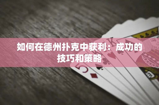 如何在德州撲克中獲利：成功的技巧和策略