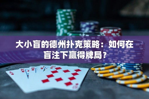 大小盲的德州撲克策略：如何在盲注下贏得牌局？