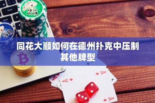 同花大順如何在德州撲克中壓制其他牌型