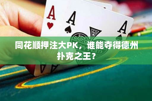 同花順押注大PK，誰能奪得德州撲克之王？