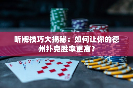 聽牌技巧大揭秘：如何讓你的德州撲克勝率更高？