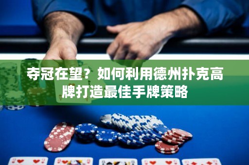 奪冠在望？如何利用德州撲克高牌打造最佳手牌策略