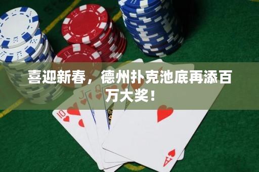 喜迎新春，德州撲克池底再添百萬大獎！