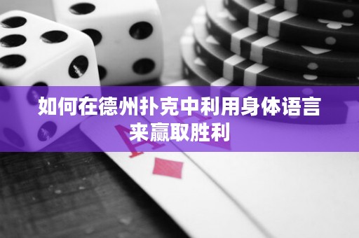 如何在德州撲克中利用身體語言來贏取勝利