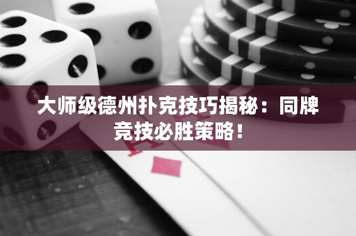 大師級德州撲克技巧揭秘：同牌競技必勝策略！