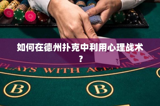 如何在德州撲克中利用心理戰(zhàn)術(shù)？