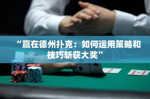 “贏在德州撲克：如何運(yùn)用策略和技巧斬獲大獎(jiǎng)”