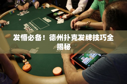 發(fā)懵必備！德州撲克發(fā)牌技巧全揭秘