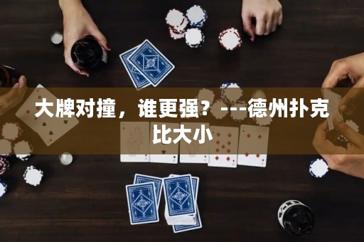 大牌對(duì)撞，誰更強(qiáng)？---德州撲克比大小