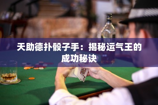 天助德?lián)澉蛔邮郑航颐剡\(yùn)氣王的成功秘訣