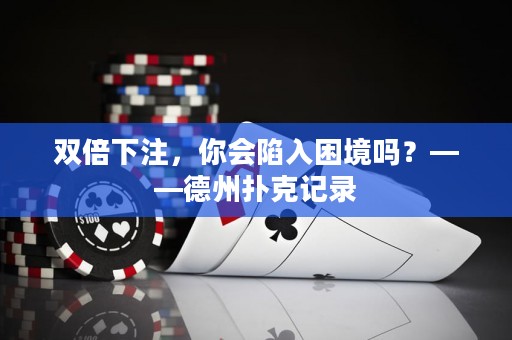 雙倍下注，你會陷入困境嗎？——德州撲克記錄