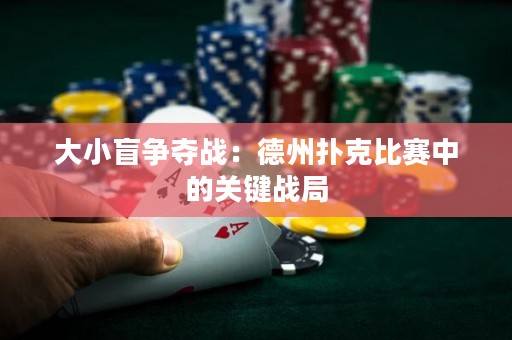 大小盲爭奪戰(zhàn)：德州撲克比賽中的關(guān)鍵戰(zhàn)局
