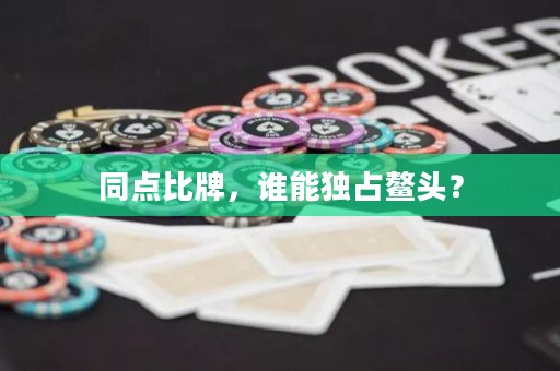 同點比牌，誰能獨占鰲頭？