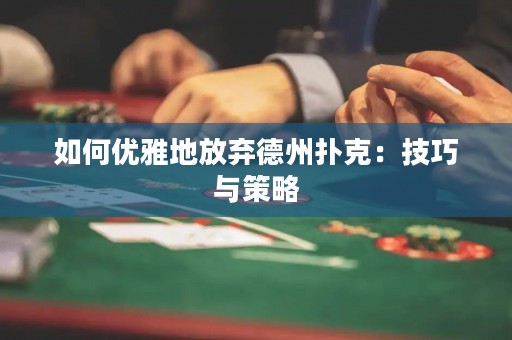 如何優(yōu)雅地放棄德州撲克：技巧與策略