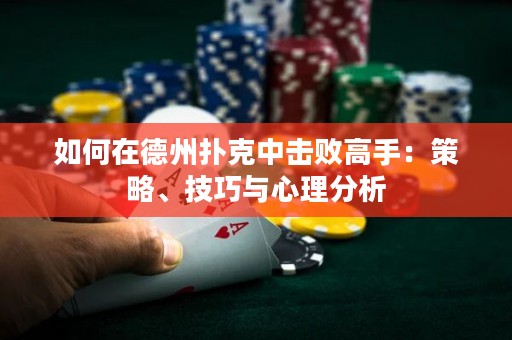 如何在德州撲克中擊敗高手：策略、技巧與心理分析