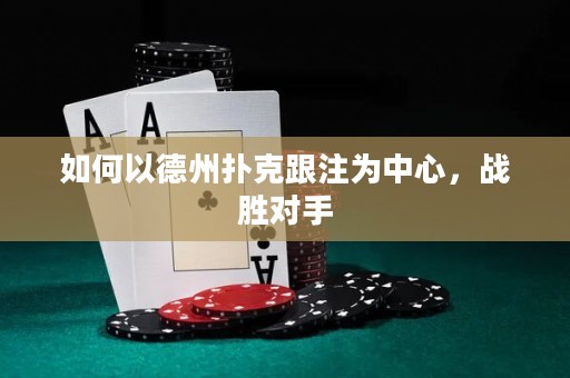 如何以德州撲克跟注為中心，戰(zhàn)勝對手