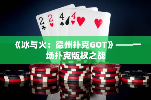 《冰與火：德州撲克GOT》——一場(chǎng)撲克版權(quán)之戰(zhàn)