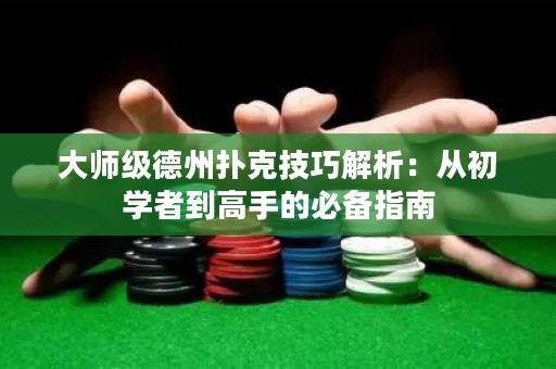 大師級德州撲克技巧解析：從初學(xué)者到高手的必備指南