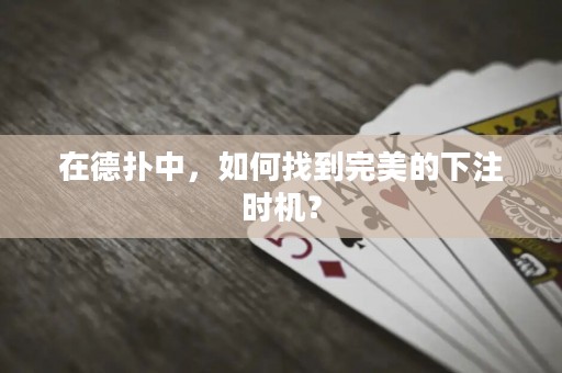 在德?lián)渲?，如何找到完美的下注時機？