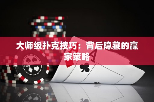 大師級撲克技巧：背后隱藏的贏家策略
