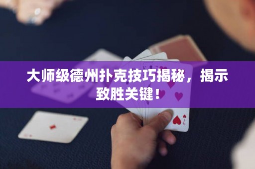 大師級德州撲克技巧揭秘，揭示致勝關(guān)鍵！