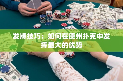 發(fā)牌技巧：如何在德州撲克中發(fā)揮最大的優(yōu)勢