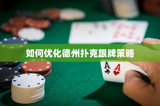 如何優(yōu)化德州撲克跟牌策略