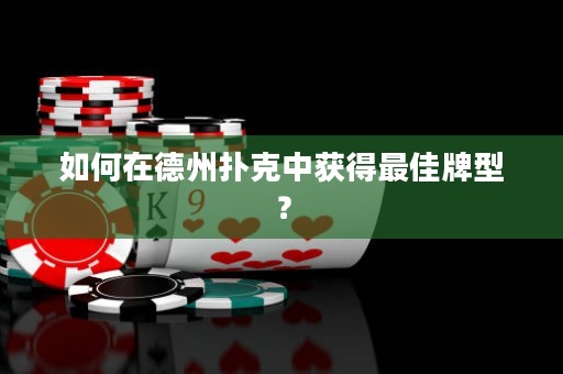 如何在德州撲克中獲得最佳牌型？
